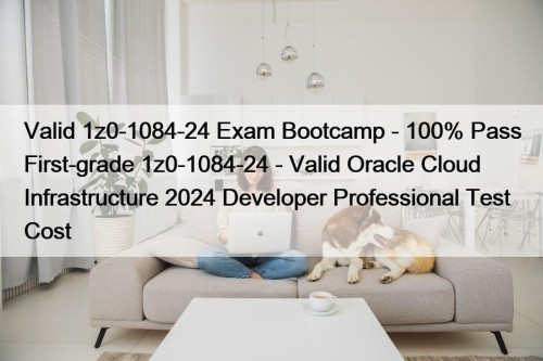 Valid 1z0-1084-24 Exam Bootcamp - 100% Pass First-grade ...